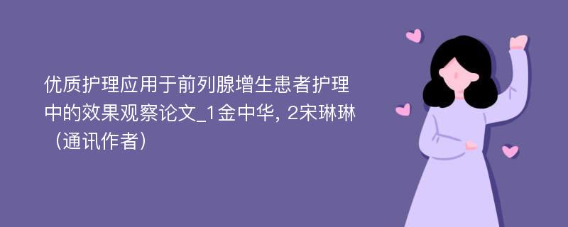 优质护理应用于前列腺增生患者护理中的效果观察论文_1金中华, 2宋琳琳（通讯作者）