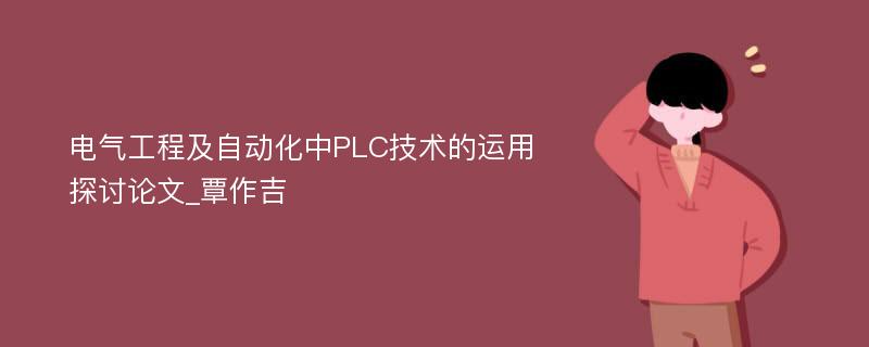 电气工程及自动化中PLC技术的运用探讨论文_覃作吉