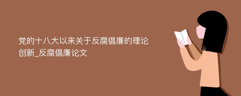 党的十八大以来关于反腐倡廉的理论创新_反腐倡廉论文