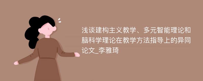 浅谈建构主义教学、多元智能理论和脑科学理论在教学方法指导上的异同论文_李雅琦