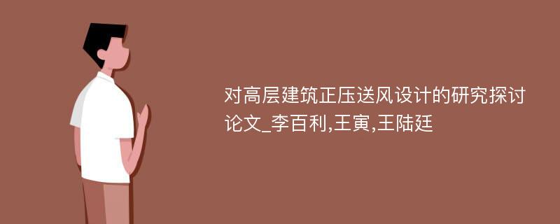 对高层建筑正压送风设计的研究探讨论文_李百利,王寅,王陆廷