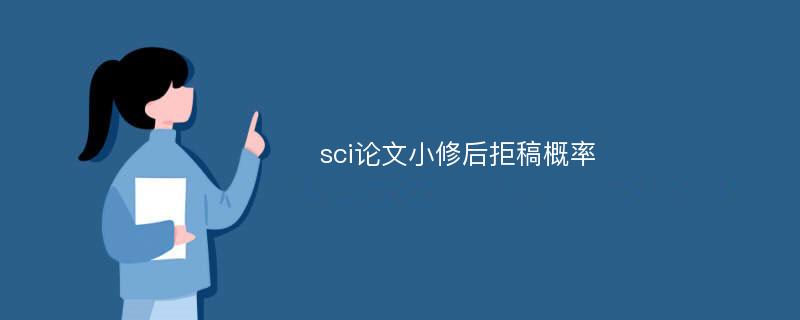 sci论文小修后拒稿概率