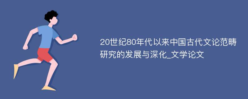 20世纪80年代以来中国古代文论范畴研究的发展与深化_文学论文