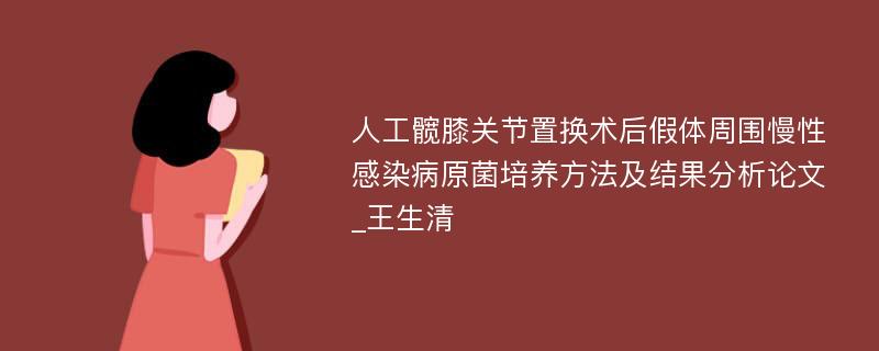 人工髋膝关节置换术后假体周围慢性感染病原菌培养方法及结果分析论文_王生清