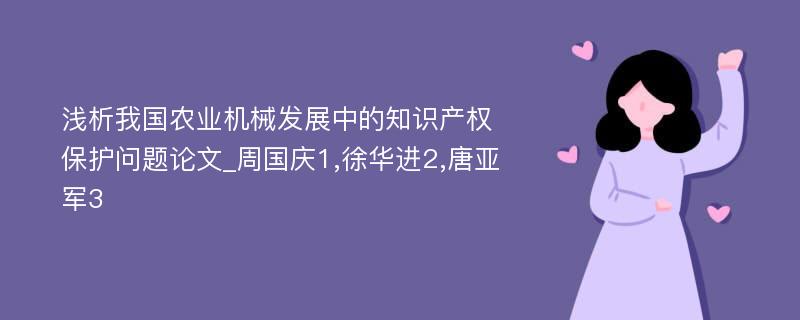 浅析我国农业机械发展中的知识产权保护问题论文_周国庆1,徐华进2,唐亚军3