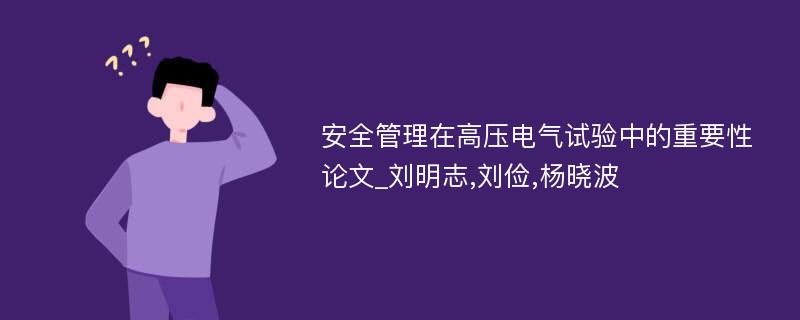 安全管理在高压电气试验中的重要性论文_刘明志,刘俭,杨晓波