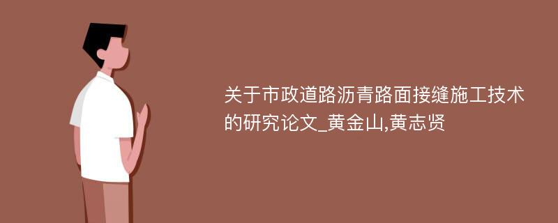 关于市政道路沥青路面接缝施工技术的研究论文_黄金山,黄志贤