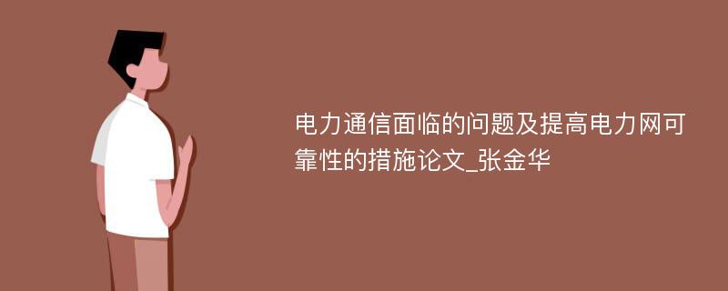 电力通信面临的问题及提高电力网可靠性的措施论文_张金华