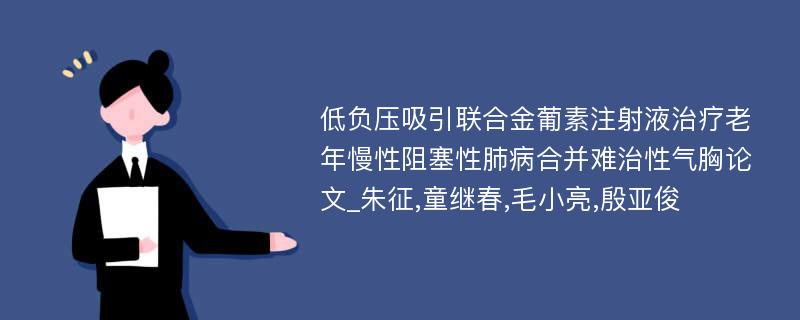 低负压吸引联合金葡素注射液治疗老年慢性阻塞性肺病合并难治性气胸论文_朱征,童继春,毛小亮,殷亚俊