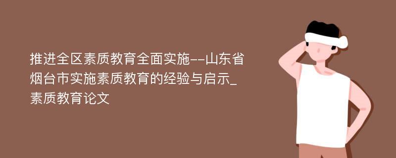 推进全区素质教育全面实施--山东省烟台市实施素质教育的经验与启示_素质教育论文