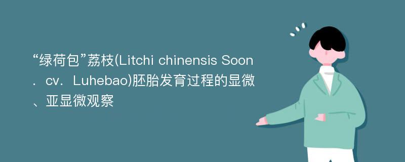 “绿荷包”荔枝(Litchi chinensis Soon．cv．Luhebao)胚胎发育过程的显微、亚显微观察