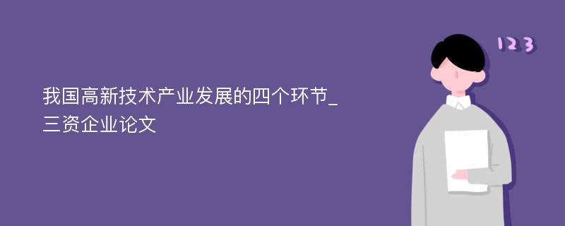 我国高新技术产业发展的四个环节_三资企业论文