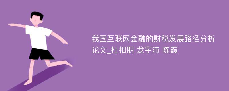 我国互联网金融的财税发展路径分析论文_杜相朋 龙宇沛 陈霞