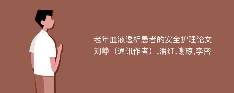 老年血液透析患者的安全护理论文_刘峥（通讯作者）,潘红,谢琼,李密