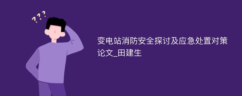 变电站消防安全探讨及应急处置对策论文_田建生