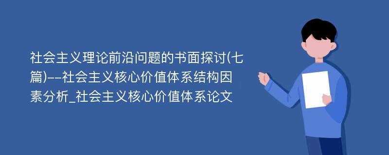 社会主义理论前沿问题的书面探讨(七篇)--社会主义核心价值体系结构因素分析_社会主义核心价值体系论文