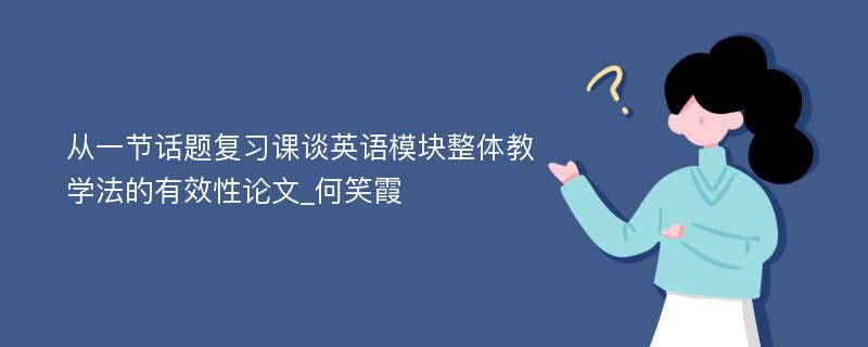 从一节话题复习课谈英语模块整体教学法的有效性论文_何笑霞