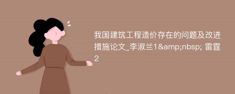 我国建筑工程造价存在的问题及改进措施论文_李淑兰1&nbsp; 雷霆2