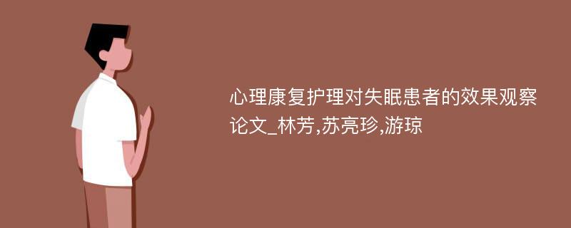 心理康复护理对失眠患者的效果观察论文_林芳,苏亮珍,游琼