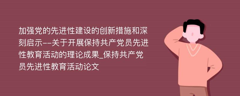 加强党的先进性建设的创新措施和深刻启示--关于开展保持共产党员先进性教育活动的理论成果_保持共产党员先进性教育活动论文