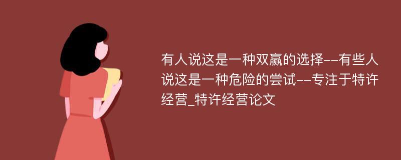 有人说这是一种双赢的选择--有些人说这是一种危险的尝试--专注于特许经营_特许经营论文