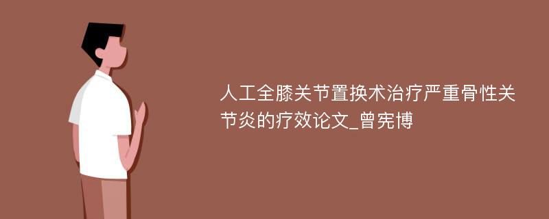 人工全膝关节置换术治疗严重骨性关节炎的疗效论文_曾宪博