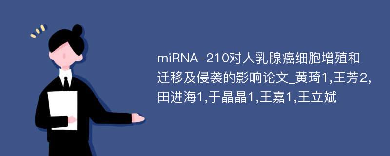 miRNA-210对人乳腺癌细胞增殖和迁移及侵袭的影响论文_黄琦1,王芳2,田进海1,于晶晶1,王嘉1,王立斌