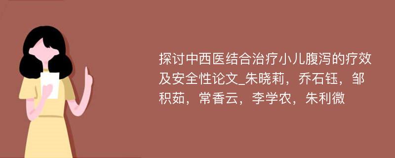 探讨中西医结合治疗小儿腹泻的疗效及安全性论文_朱晓莉，乔石钰，邹积茹，常香云，李学农，朱利微