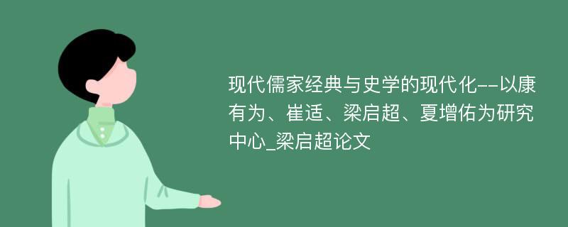 现代儒家经典与史学的现代化--以康有为、崔适、梁启超、夏增佑为研究中心_梁启超论文