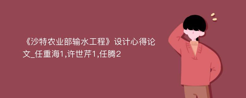 《沙特农业部输水工程》设计心得论文_任重海1,许世芹1,任腾2