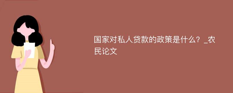 国家对私人贷款的政策是什么？_农民论文