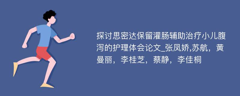 探讨思密达保留灌肠辅助治疗小儿腹泻的护理体会论文_张凤娇,苏航，黄曼丽，李桂芝，蔡静，李佳桐