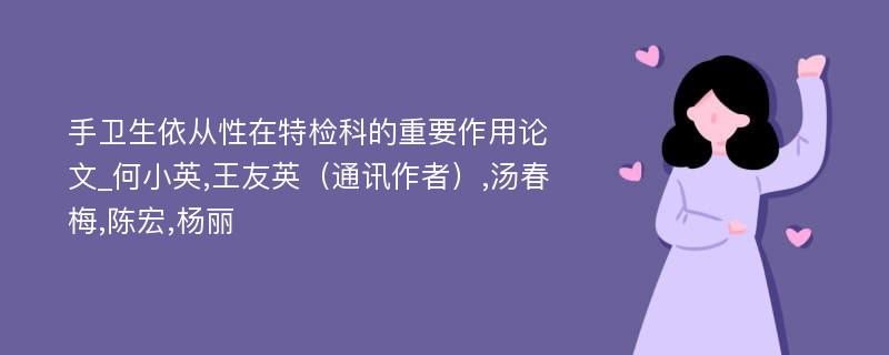 手卫生依从性在特检科的重要作用论文_何小英,王友英（通讯作者）,汤春梅,陈宏,杨丽