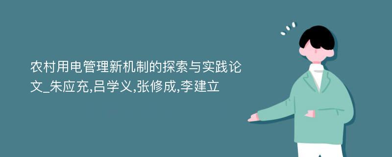 农村用电管理新机制的探索与实践论文_朱应充,吕学义,张修成,李建立