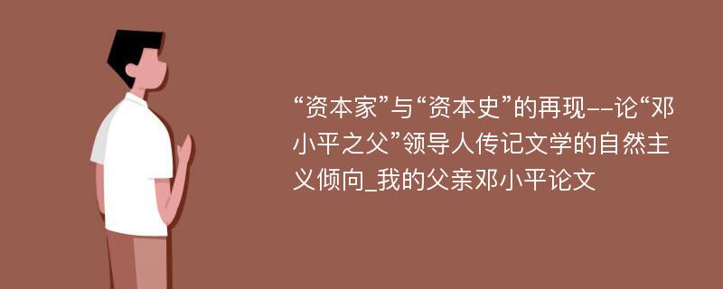 “资本家”与“资本史”的再现--论“邓小平之父”领导人传记文学的自然主义倾向_我的父亲邓小平论文