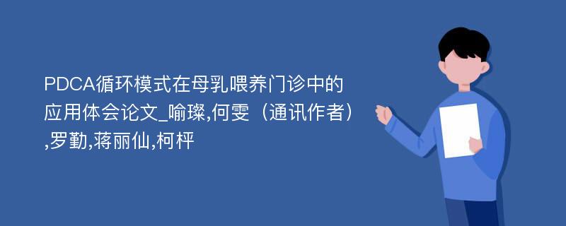 PDCA循环模式在母乳喂养门诊中的应用体会论文_喻璨,何雯（通讯作者）,罗勤,蒋丽仙,柯枰