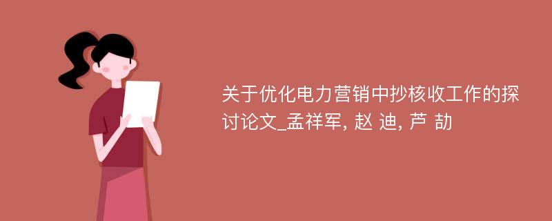 关于优化电力营销中抄核收工作的探讨论文_孟祥军, 赵 迪, 芦 劼