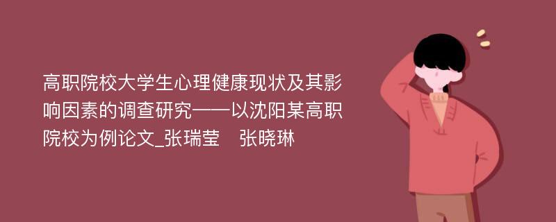 高职院校大学生心理健康现状及其影响因素的调查研究——以沈阳某高职院校为例论文_张瑞莹　张晓琳