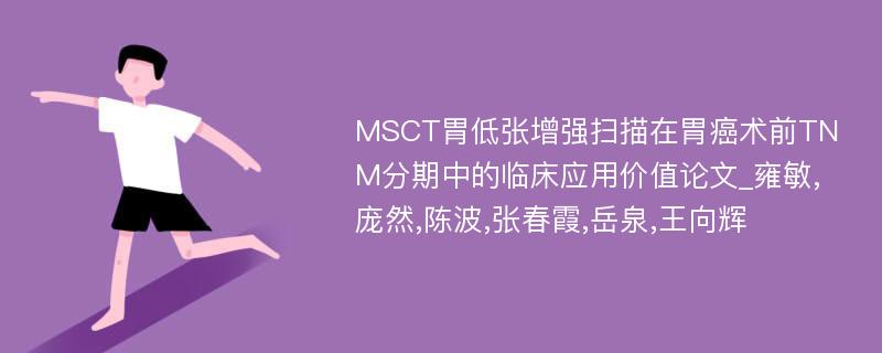 MSCT胃低张增强扫描在胃癌术前TNM分期中的临床应用价值论文_雍敏,庞然,陈波,张春霞,岳泉,王向辉