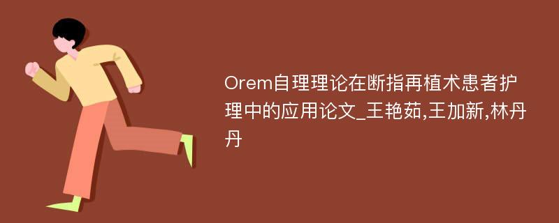 Orem自理理论在断指再植术患者护理中的应用论文_王艳茹,王加新,林丹丹