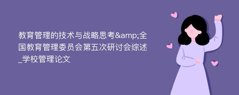 教育管理的技术与战略思考&全国教育管理委员会第五次研讨会综述_学校管理论文