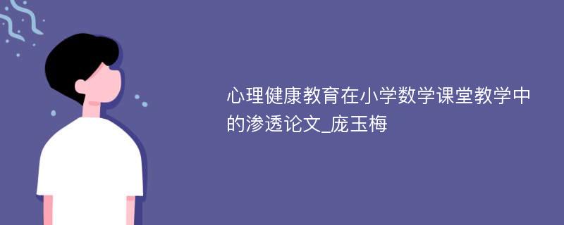 心理健康教育在小学数学课堂教学中的渗透论文_庞玉梅