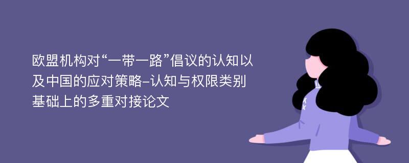 欧盟机构对“一带一路”倡议的认知以及中国的应对策略-认知与权限类别基础上的多重对接论文