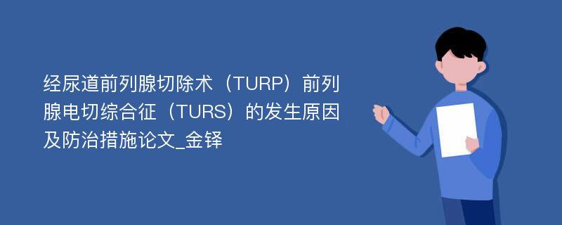 经尿道前列腺切除术（TURP）前列腺电切综合征（TURS）的发生原因及防治措施论文_金铎