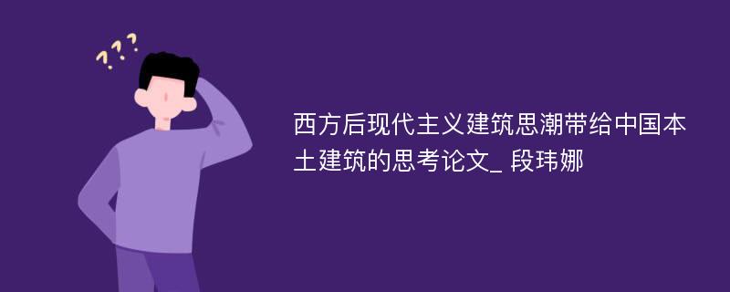 西方后现代主义建筑思潮带给中国本土建筑的思考论文_ 段玮娜