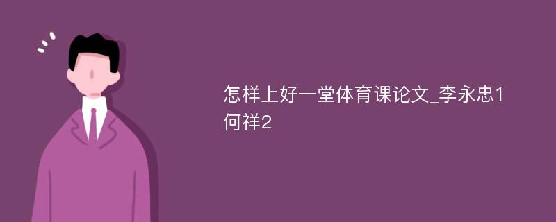 怎样上好一堂体育课论文_李永忠1 何祥2