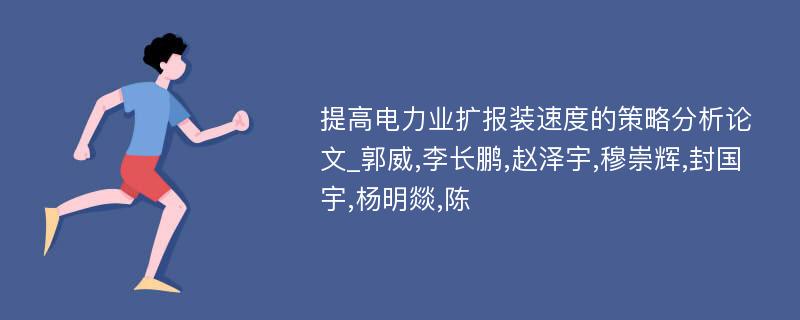 提高电力业扩报装速度的策略分析论文_郭威,李长鹏,赵泽宇,穆崇辉,封国宇,杨明燚,陈