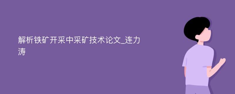 解析铁矿开采中采矿技术论文_连力涛