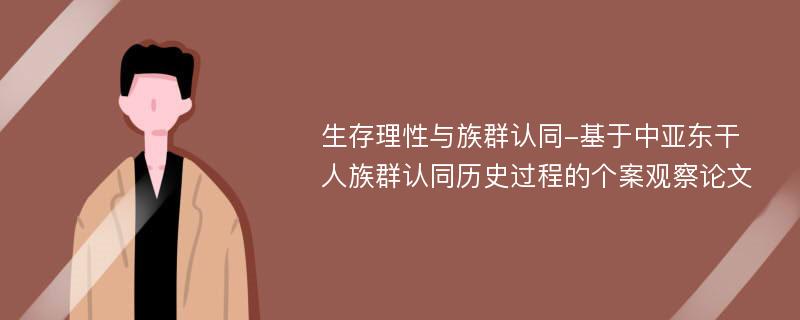 生存理性与族群认同-基于中亚东干人族群认同历史过程的个案观察论文