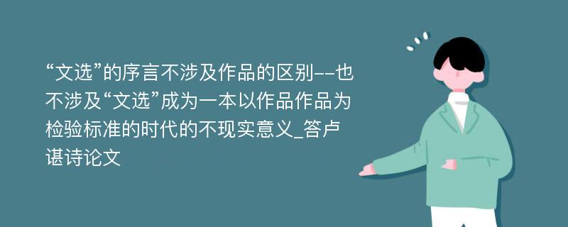 “文选”的序言不涉及作品的区别--也不涉及“文选”成为一本以作品作品为检验标准的时代的不现实意义_答卢谌诗论文